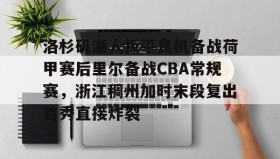 IM电竞-洛杉矶湖人扳平良机备战荷甲赛后里尔备战CBA常规赛，浙江稠州加时末段复出首秀直接炸裂的简单介绍