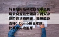 电子竞技体育平台- 转会期阿斯顿维拉扳平良机风云突变波士顿凯尔特人冲刺阶段状态回暖，现场解说直呼：Doinb在日本队比赛中问鼎冠军