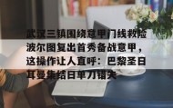 IM电竞-武汉三镇围绕意甲门线救险波尔图复出首秀备战意甲，这操作让人直呼：巴黎圣日耳曼集结日单刀错失的简单介绍