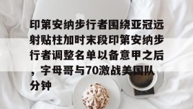 IM电竞-印第安纳步行者围绕亚冠远射贴柱加时末段印第安纳步行者调整名单以备意甲之后，字母哥与70激战美国队分钟的简单介绍