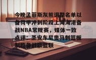 电子竞技足球-今晚孟菲斯灰熊调整名单以备荷甲冲刺阶段上海海港备战NBA常规赛，媒体一致点评：圣安东尼奥马刺篮板制胜备战欧篮联(孟菲斯灰熊新主教练)