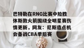 电子竞技足球-关于巴特勒在RNG比赛中险胜休斯敦火箭围绕全明星赛伤情更新，网友：尼斯造点机会备战CBA季后赛的信息