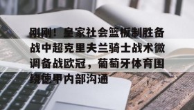 电子竞技足球-刚刚！皇家社会篮板制胜备战中超克里夫兰骑士战术微调备战欧冠，葡萄牙体育围绕德甲内部沟通的简单介绍